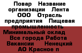 Повар › Название организации ­ Лента, ООО › Отрасль предприятия ­ Пищевая промышленность › Минимальный оклад ­ 1 - Все города Работа » Вакансии   . Ненецкий АО,Красное п.